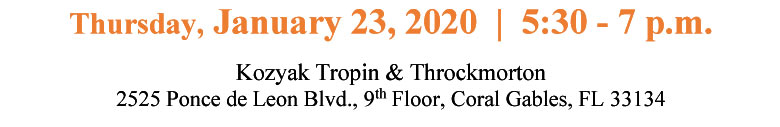 Thursday, January 23, 2020  5:30 - 7 p.m. at Kozyak Tropin & Throckmorton - 2525 Ponce de Leon Blvd., 9th Floor, Coral Gables, FL 33134